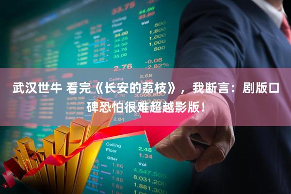 武汉世牛 看完《长安的荔枝》，我断言：剧版口碑恐怕很难超越影版！