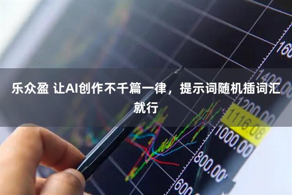 乐众盈 让AI创作不千篇一律，提示词随机插词汇就行