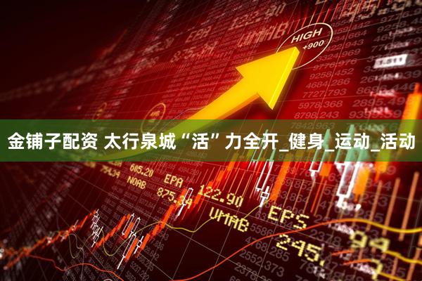 金铺子配资 太行泉城“活”力全开_健身_运动_活动