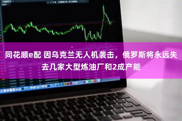 同花顺e配 因乌克兰无人机袭击，俄罗斯将永远失去几家大型炼油厂和2成产能